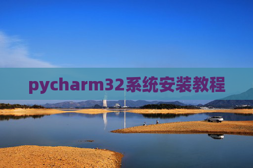pycharm32系统安装教程 pycharm32系统安装教程